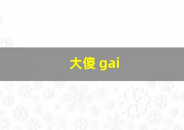 大傻 gai